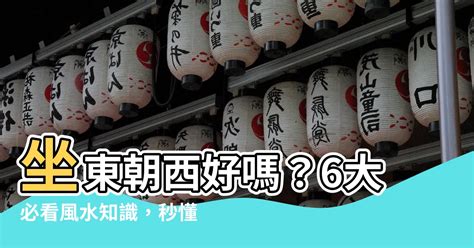 座西朝東的房子|【座西朝東】你的房子是坐西朝東嗎？快來瞭解它的風。